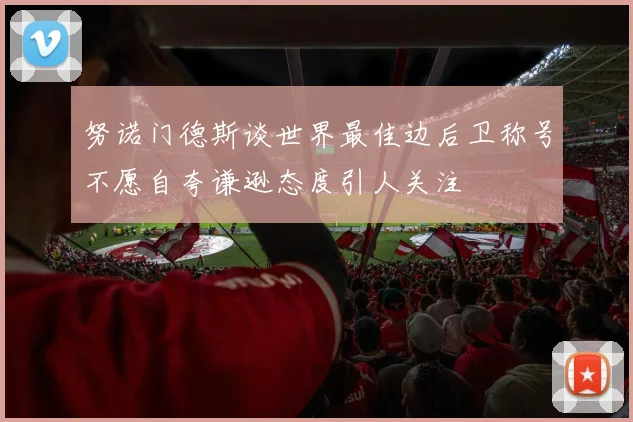 努诺门德斯谈世界最佳边后卫称号不愿自夸谦逊态度引人关注