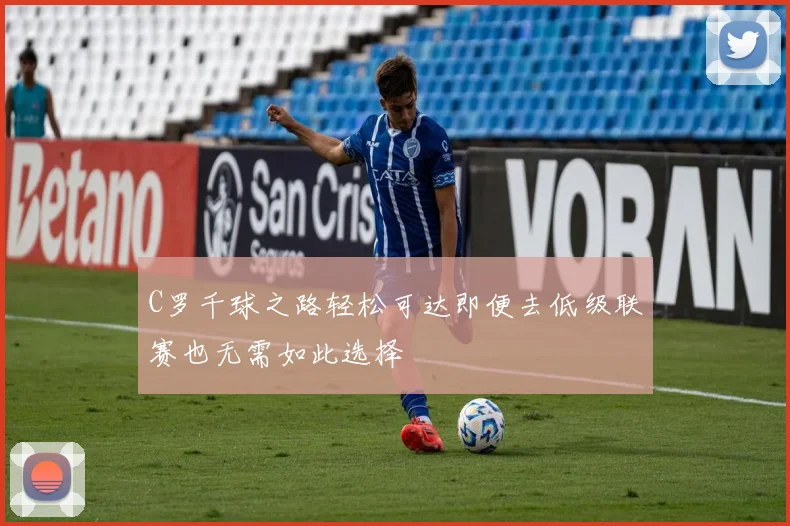 C罗千球之路轻松可达即便去低级联赛也无需如此选择