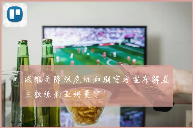 诺维奇降级危机加剧官方宣布解雇主教练利亚姆曼宁