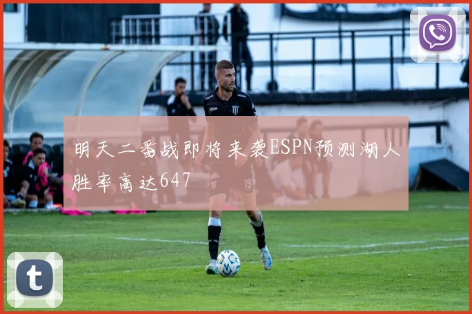 明天二番战即将来袭ESPN预测湖人胜率高达647