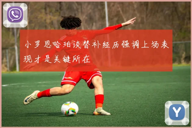 小罗恩哈珀谈替补经历强调上场表现才是关键所在