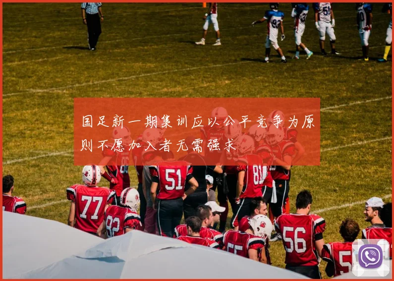 国足新一期集训应以公平竞争为原则不愿加入者无需强求