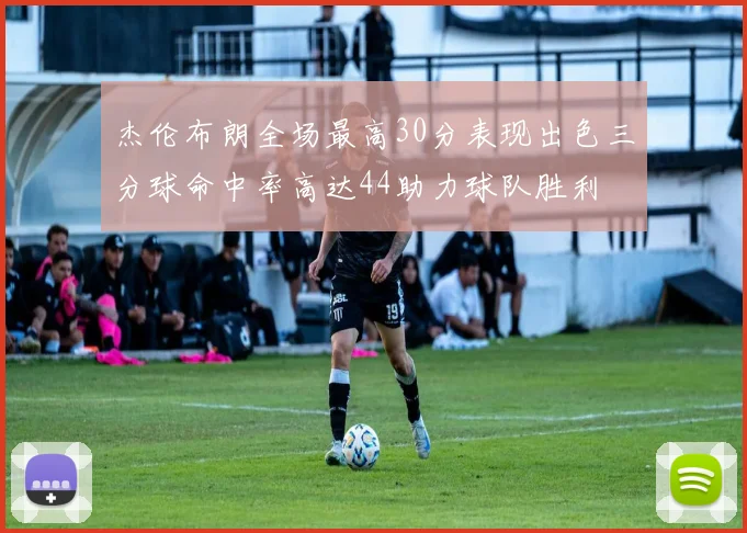 杰伦布朗全场最高30分表现出色三分球命中率高达44助力球队胜利