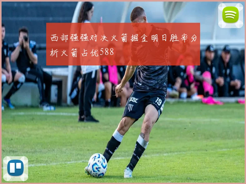 西部强强对决火箭掘金明日胜率分析火箭占优588
