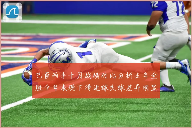 巴萨两季十月战绩对比分析去年全胜今年表现下滑进球失球差异明显