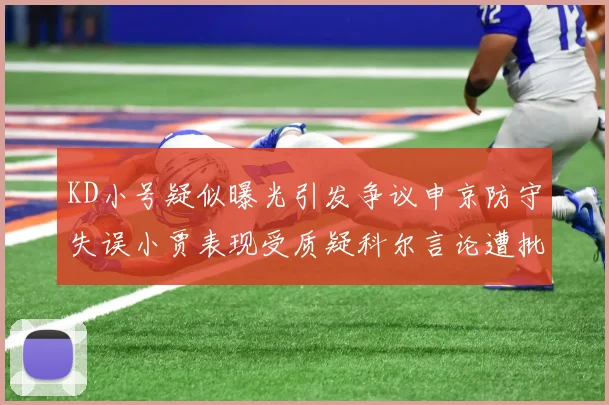 KD小号疑似曝光引发争议申京防守失误小贾表现受质疑科尔言论遭批评