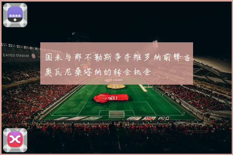 国米与那不勒斯争夺维罗纳前锋吉奥瓦尼桑塔纳的转会机会