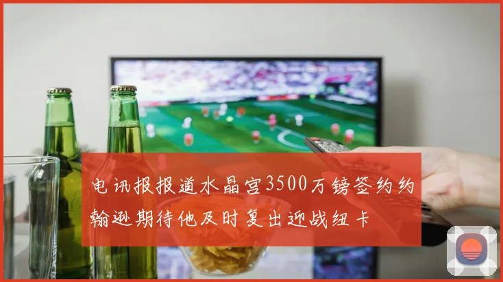 电讯报报道水晶宫3500万镑签约约翰逊期待他及时复出迎战纽卡