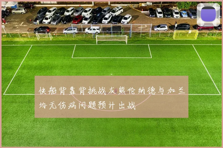 快船背靠背挑战灰熊伦纳德与加兰均无伤病问题预计出战