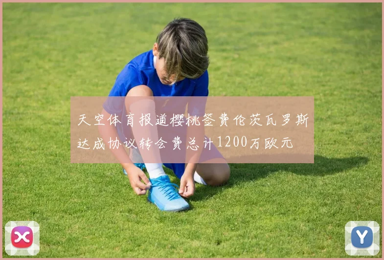 天空体育报道樱桃签费伦茨瓦罗斯达成协议转会费总计1200万欧元