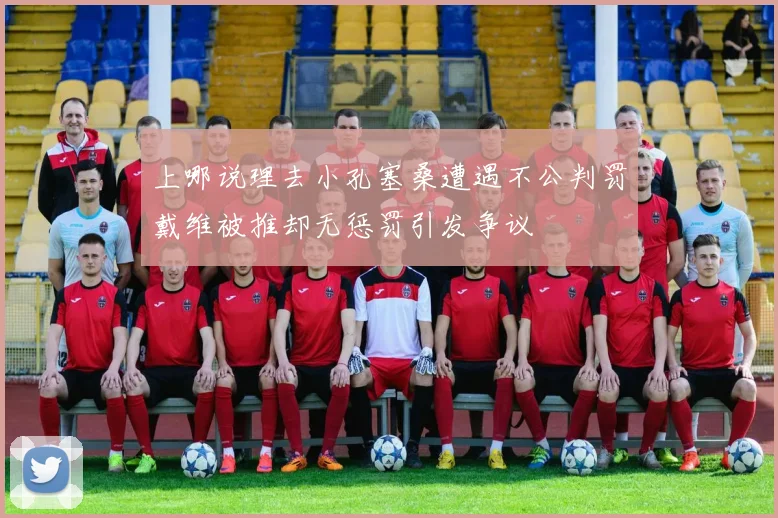 上哪说理去小孔塞桑遭遇不公判罚戴维被推却无惩罚引发争议