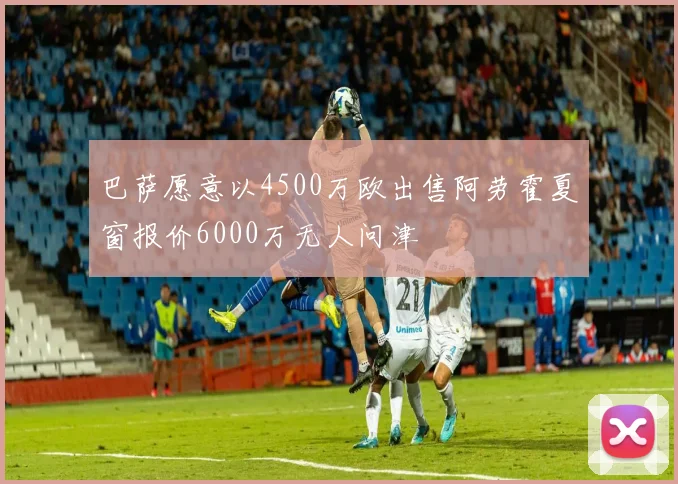 巴萨愿意以4500万欧出售阿劳霍夏窗报价6000万无人问津