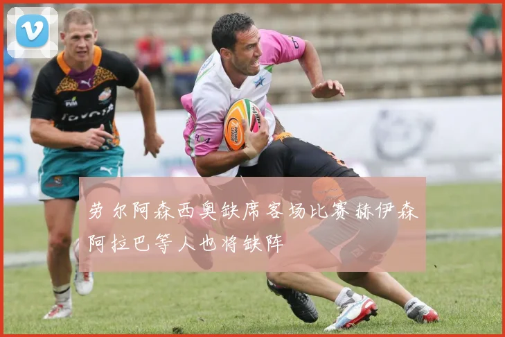 劳尔阿森西奥缺席客场比赛赫伊森阿拉巴等人也将缺阵
