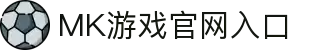 MK体育（中国）官方网站-MKSPORTKaiyun|9Game|AiyouxiOfficialSitesLinks